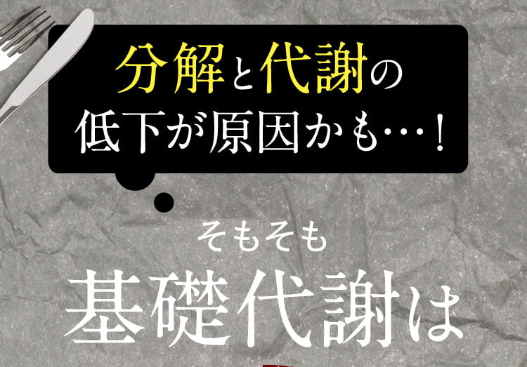 分解と代謝の低下が原因かも…！